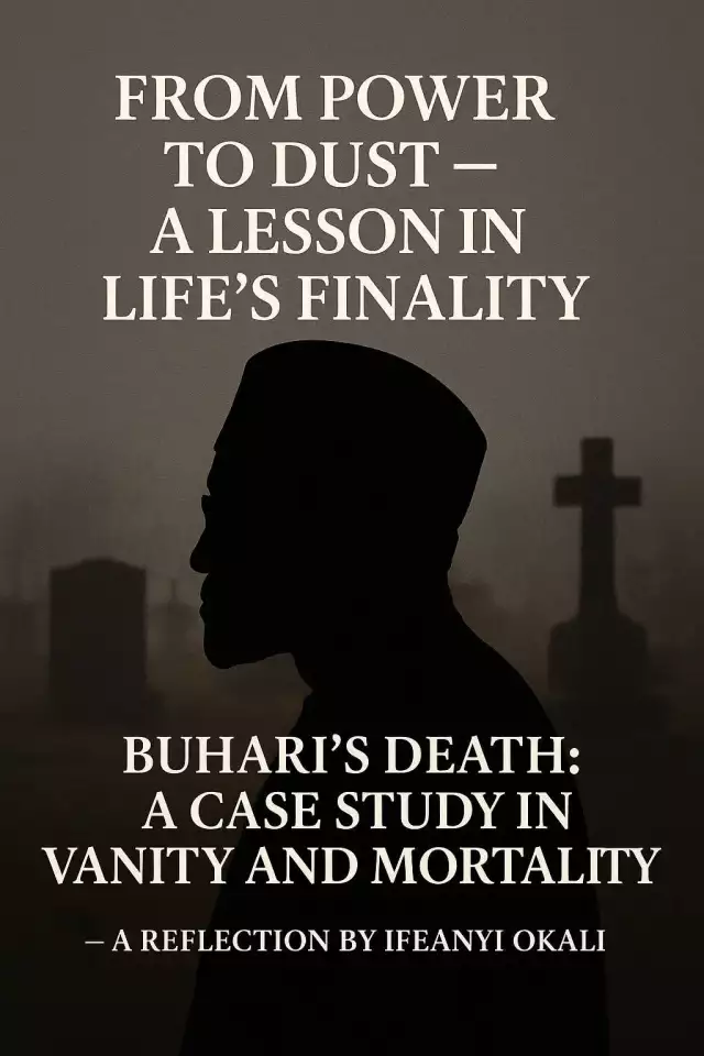 Buhari’s Death: A Case Study For Nigerian Politicians — The Vanity and Emptiness Of Life, By Ifeanyi Okali Buhari’s Death: A Case Study For Nigerian Politicians — The Vanity and Emptiness Of Life, By Ifeanyi Okali